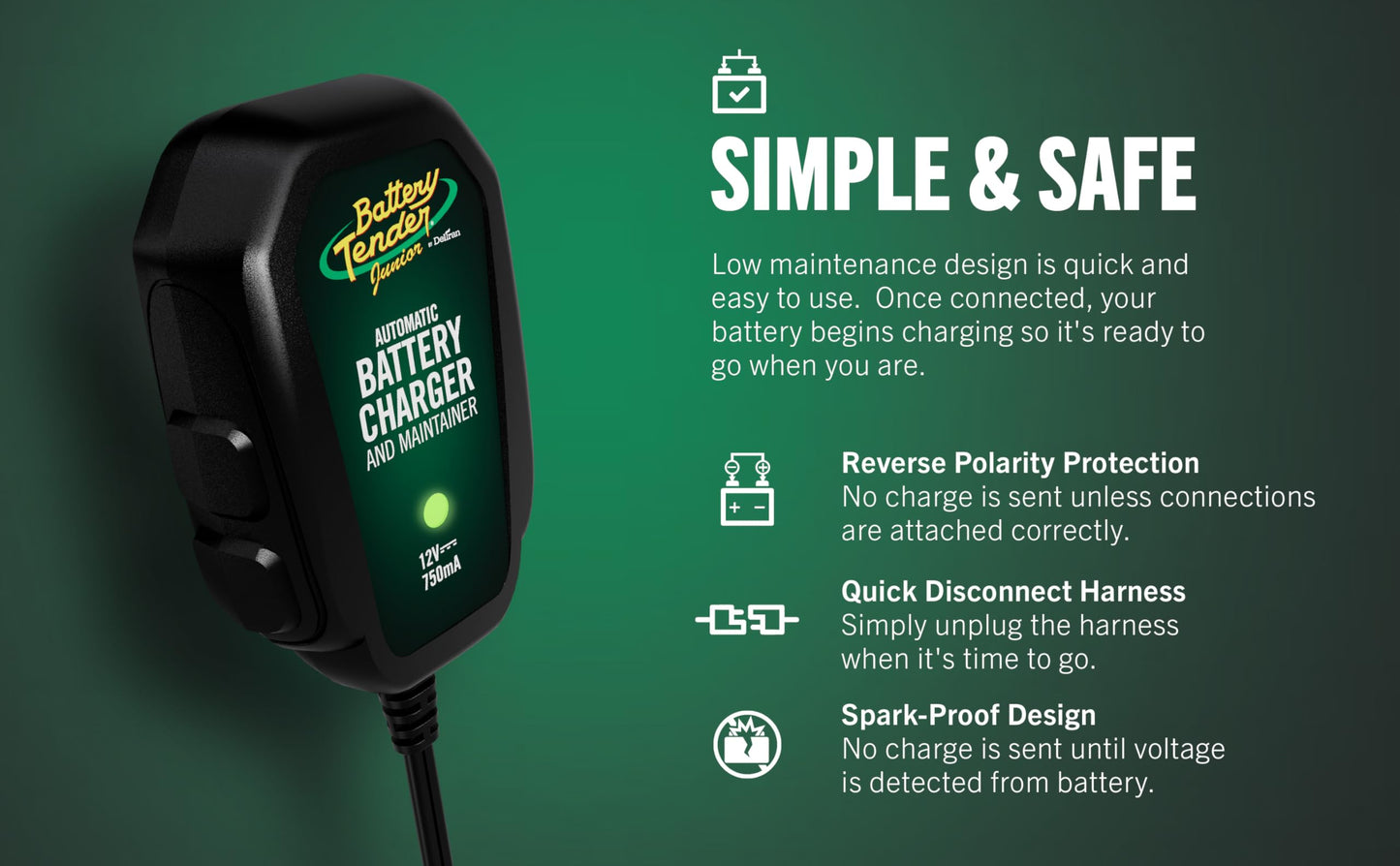 Battery Tender 021-0123 Battery Tender Junior 12V, 0.75A Battery Charger will charge and maintain your battery so that it is ready to go when you are! It's lightweight, fully automatic and easy to use Battery Tender